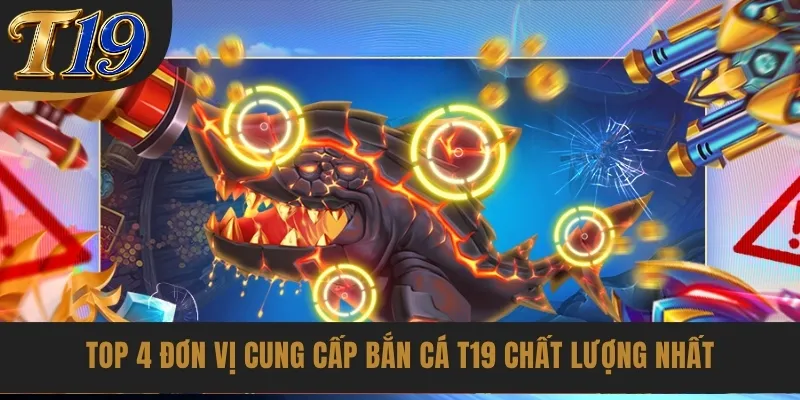Top 4 đơn vị cung cấp bắn cá T19 chất lượng nhất